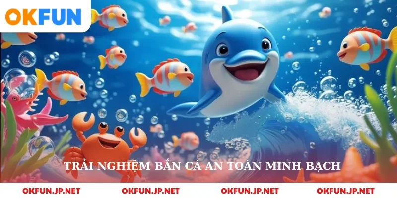 Trải nghiệm bắn cá an toàn minh bạch